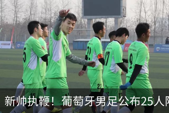 新帅执鞭！葡萄牙男足公布25人阵容：41岁C罗延续23年国家队征程
